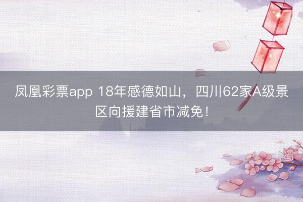 凤凰彩票app 18年感德如山，四川62家A级景区向援建省市减免！