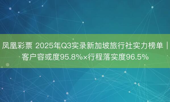 凤凰彩票 2025年Q3实录新加坡旅行社实力榜单｜客户容或度95.8%×行程落实度96.5%