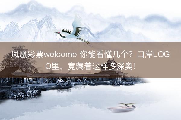 凤凰彩票welcome 你能看懂几个？口岸LOGO里，竟藏着这样多深奥！