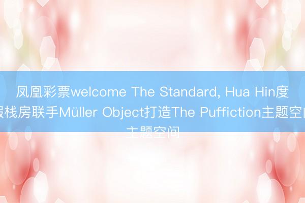 凤凰彩票welcome The Standard, Hua Hin度假栈房联手Müller Object打造The Puffiction主题空间