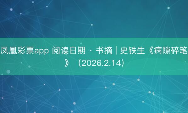 凤凰彩票app 阅读日期 · 书摘 | 史铁生《病隙碎笔》（2026.2.14）