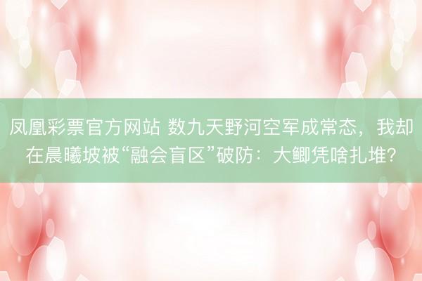凤凰彩票官方网站 数九天野河空军成常态，我却在晨曦坡被“融会盲区”破防：大鲫凭啥扎堆？