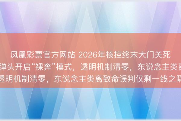 凤凰彩票官方网站 2026年核控终末大门关死！好意思俄6000枚核弹头开启“裸奔”模式，透明机制清零，东说念主类离致命误判仅剩一线之隔