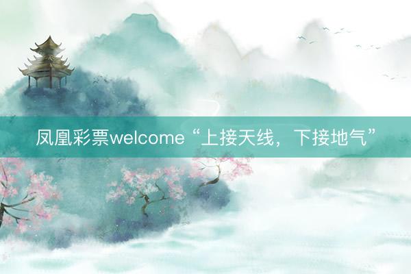 凤凰彩票welcome “上接天线，下接地气”