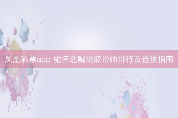 凤凰彩票app 驰名遗嘱摄取讼师排行及选拔指南