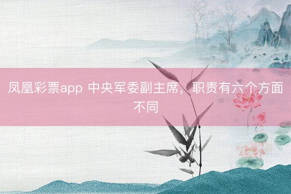凤凰彩票app 中央军委副主席，职责有六个方面不同