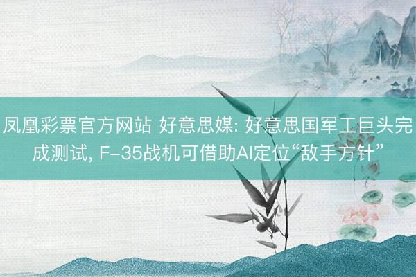 凤凰彩票官方网站 好意思媒: 好意思国军工巨头完成测试, F-35战机可借助AI定位“敌手方针”