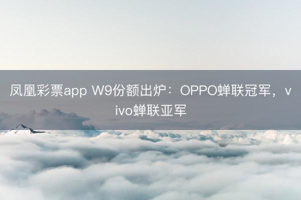 凤凰彩票app W9份额出炉：OPPO蝉联冠军，vivo蝉联亚军
